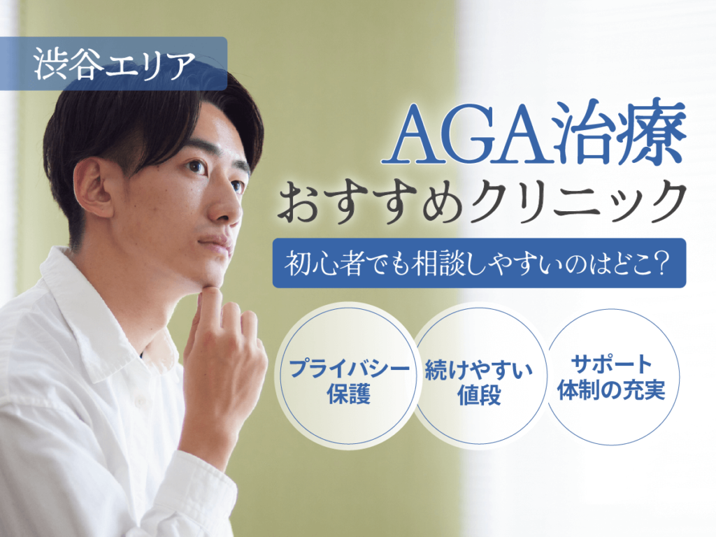 渋谷のAGAおすすめクリニック4選を比較！安いプランや口コミ・後悔しない選び方を徹底解説